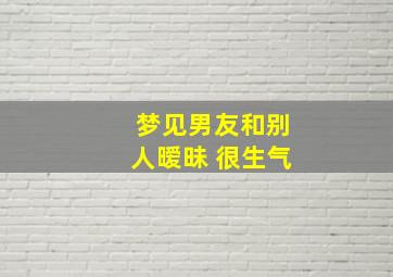 梦见男友和别人暧昧 很生气